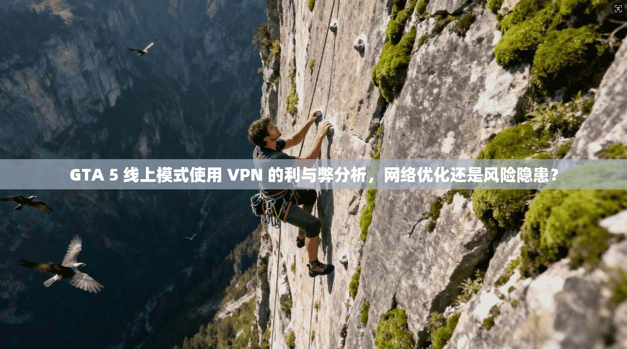GTA 5 线上模式使用 VPN 的利与弊分析,网络优化还是风险隐患?