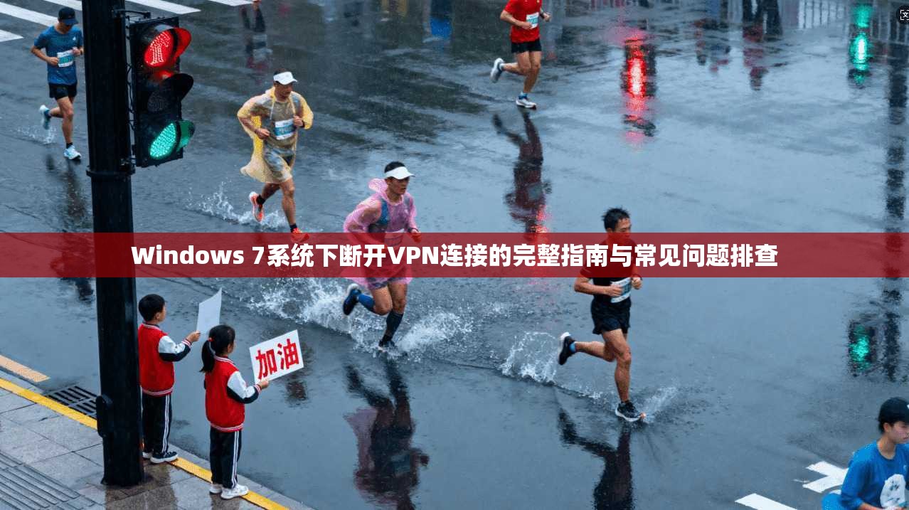 Windows 7系统下断开VPN连接的完整指南与常见问题排查