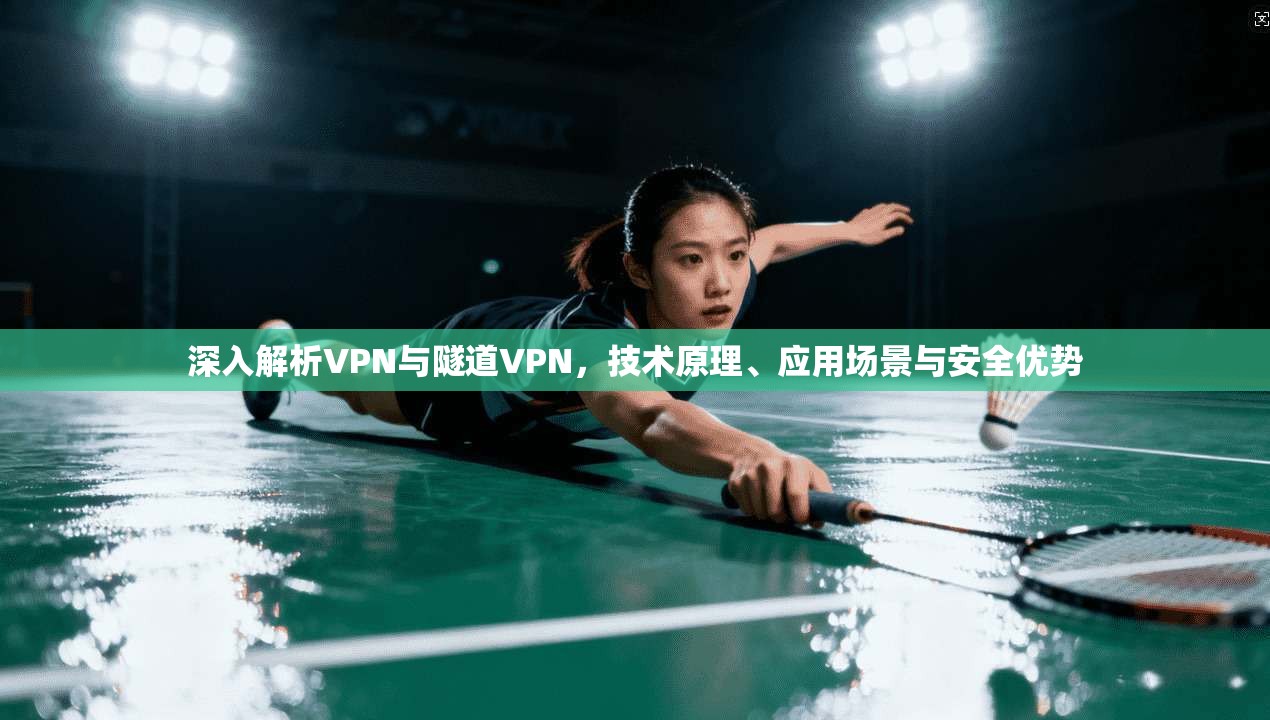 深入解析VPN与隧道VPN，技术原理、应用场景与安全优势