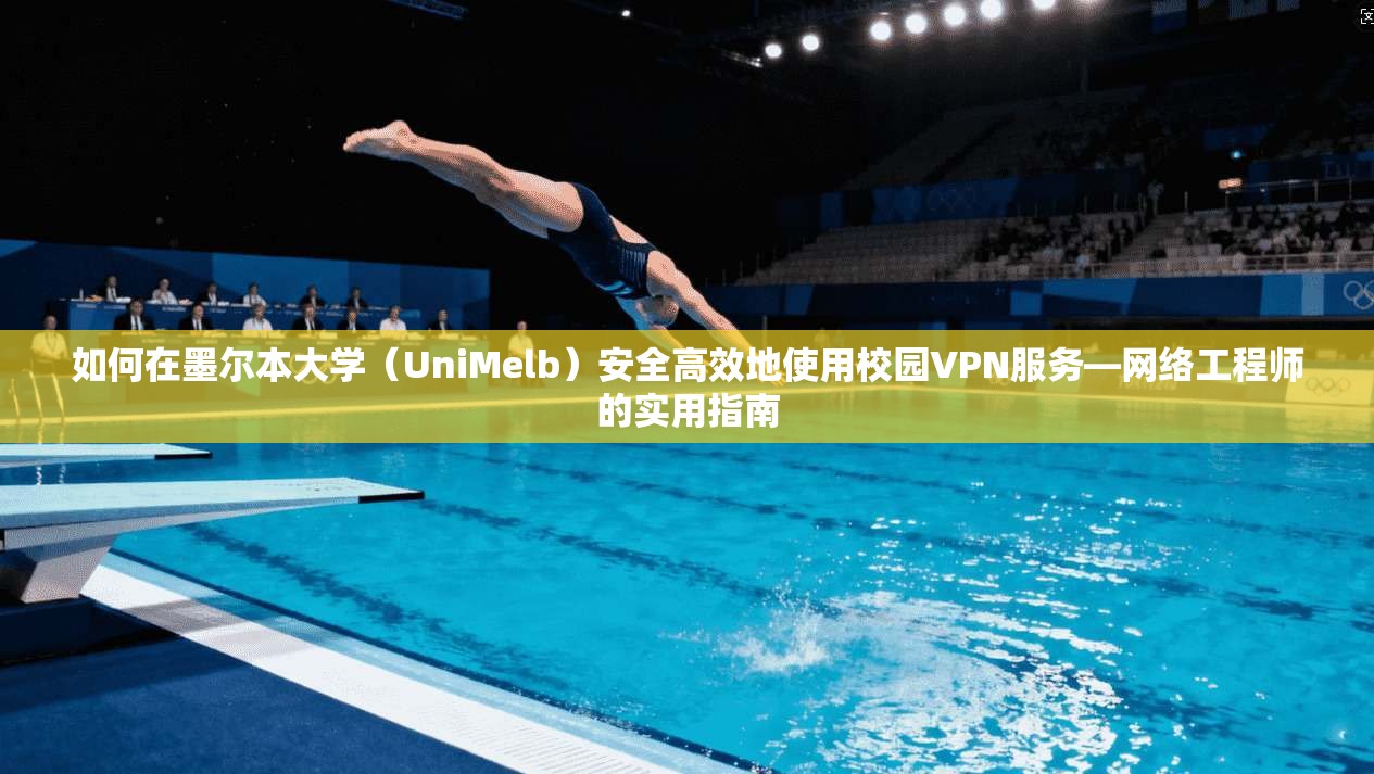 如何在墨尔本大学（UniMelb）安全高效地使用校园VPN服务—网络工程师的实用指南