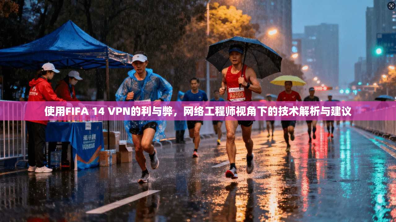 使用FIFA 14 VPN的利与弊，网络工程师视角下的技术解析与建议