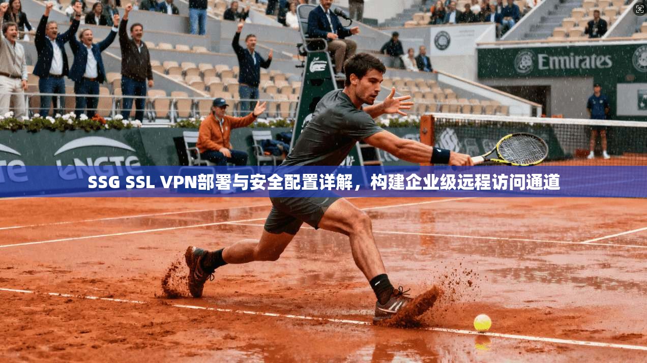 SSG SSL VPN部署与安全配置详解,构建企业级远程访问通道