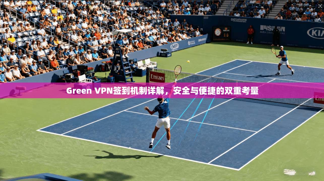 Green VPN签到机制详解，安全与便捷的双重考量