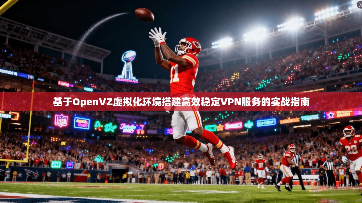 基于OpenVZ虚拟化环境搭建高效稳定VPN服务的实战指南