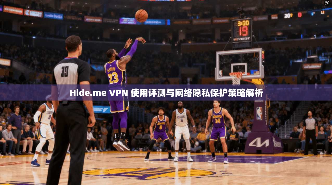 Hide.me VPN 使用评测与网络隐私保护策略解析