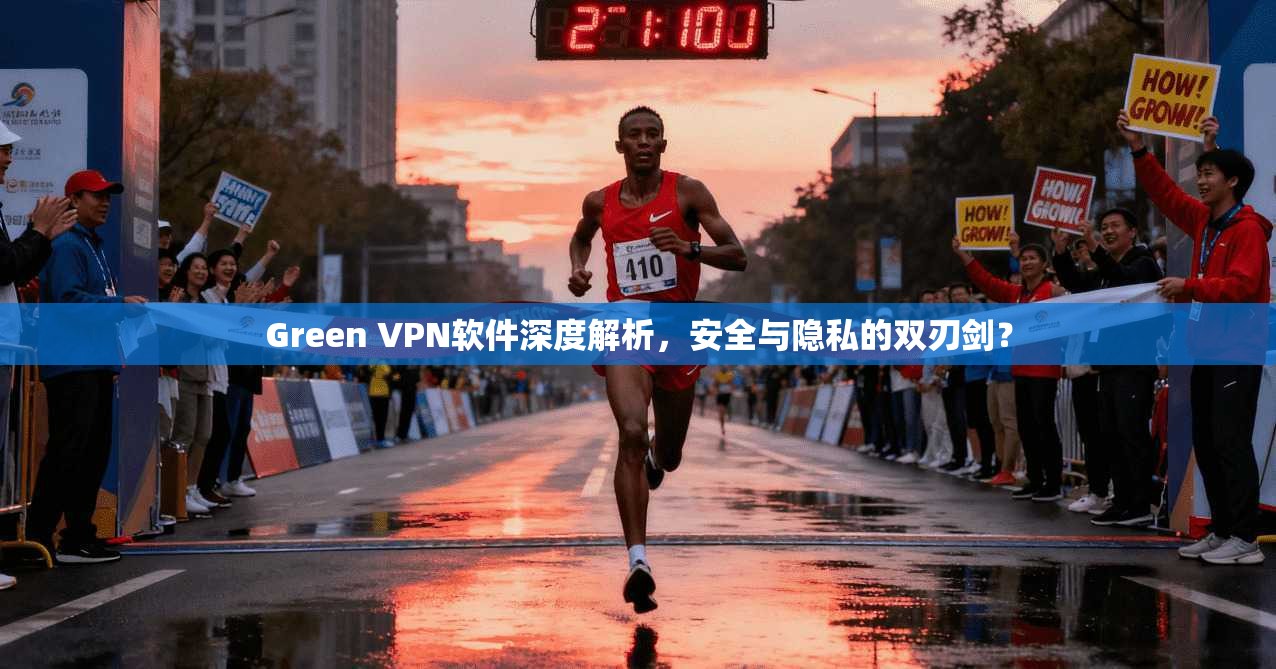 Green VPN软件深度解析，安全与隐私的双刃剑？