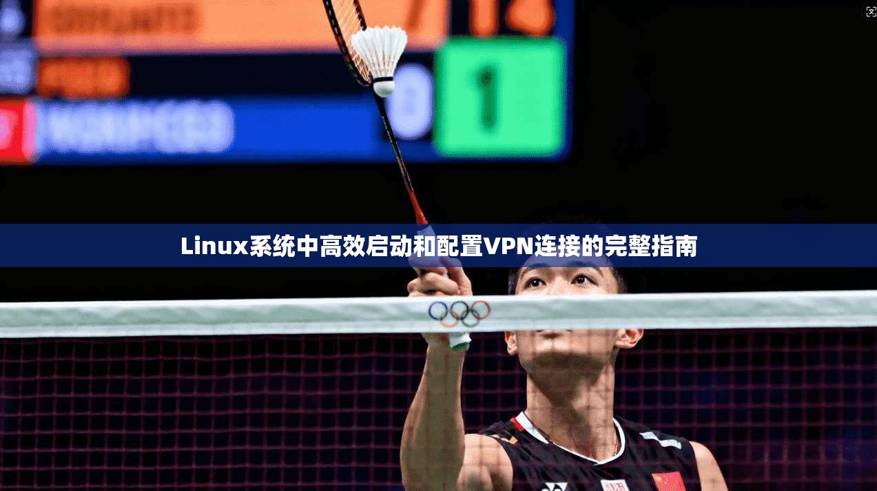 Linux系统中高效启动和配置VPN连接的完整指南