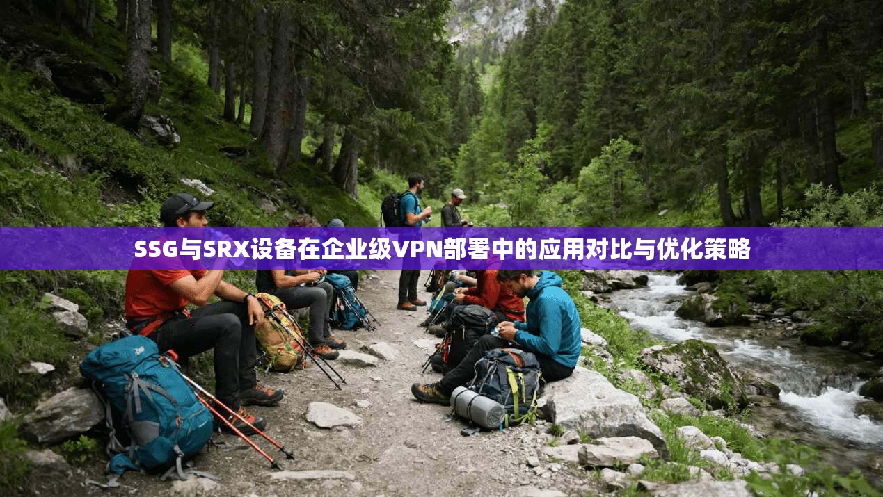 SSG与SRX设备在企业级VPN部署中的应用对比与优化策略