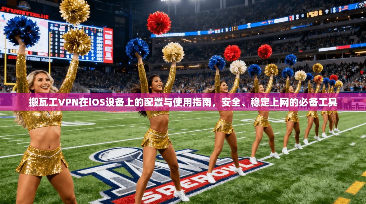 搬瓦工VPN在iOS设备上的配置与使用指南，安全、稳定上网的必备工具