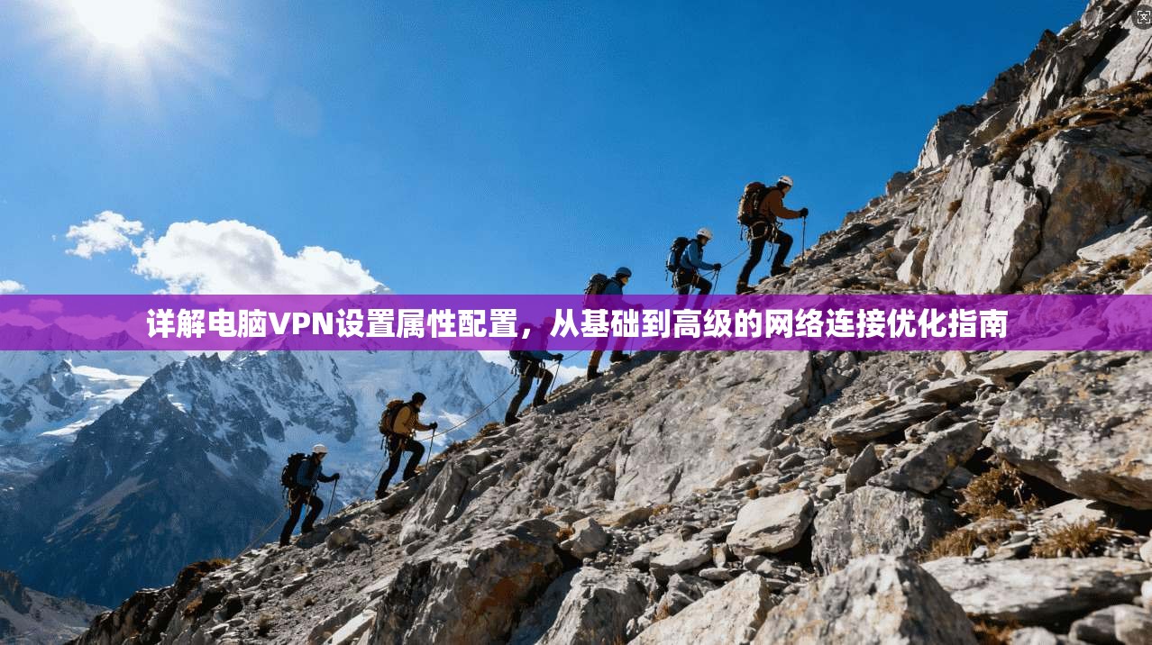 详解电脑VPN设置属性配置，从基础到高级的网络连接优化指南