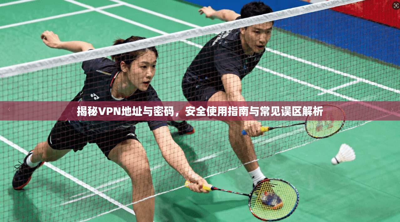 揭秘VPN地址与密码,安全使用指南与常见误区解析