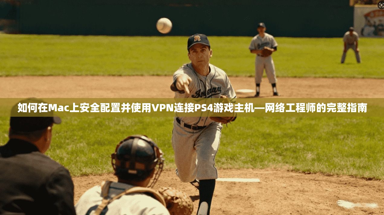 如何在Mac上安全配置并使用VPN连接PS4游戏主机—网络工程师的完整指南