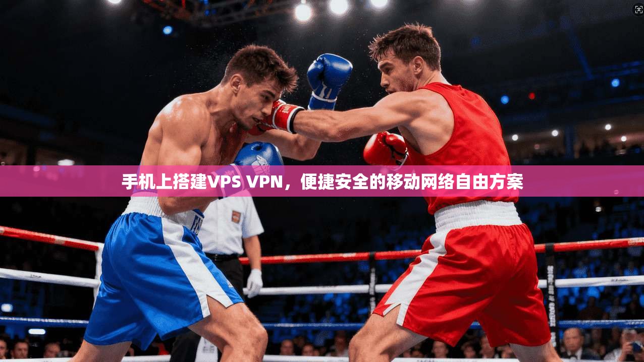 手机上搭建VPS VPN，便捷安全的移动网络自由方案