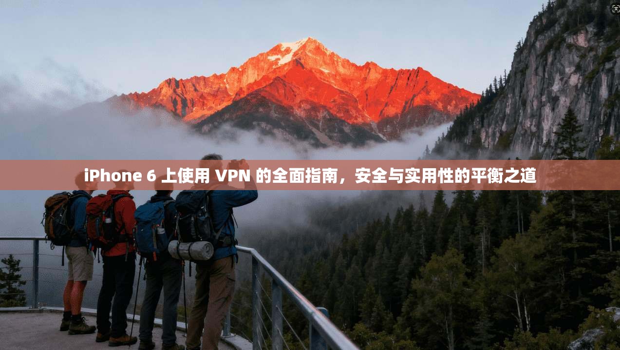 iPhone 6 上使用 VPN 的全面指南，安全与实用性的平衡之道