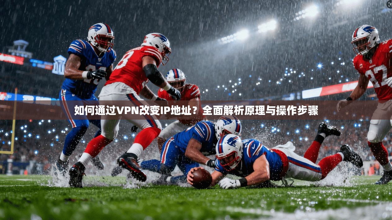 如何通过VPN改变IP地址？全面解析原理与操作步骤