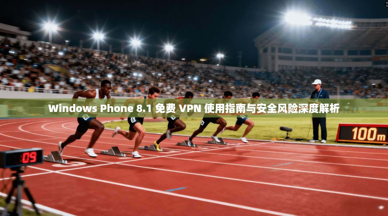 Windows Phone 8.1 免费 VPN 使用指南与安全风险深度解析