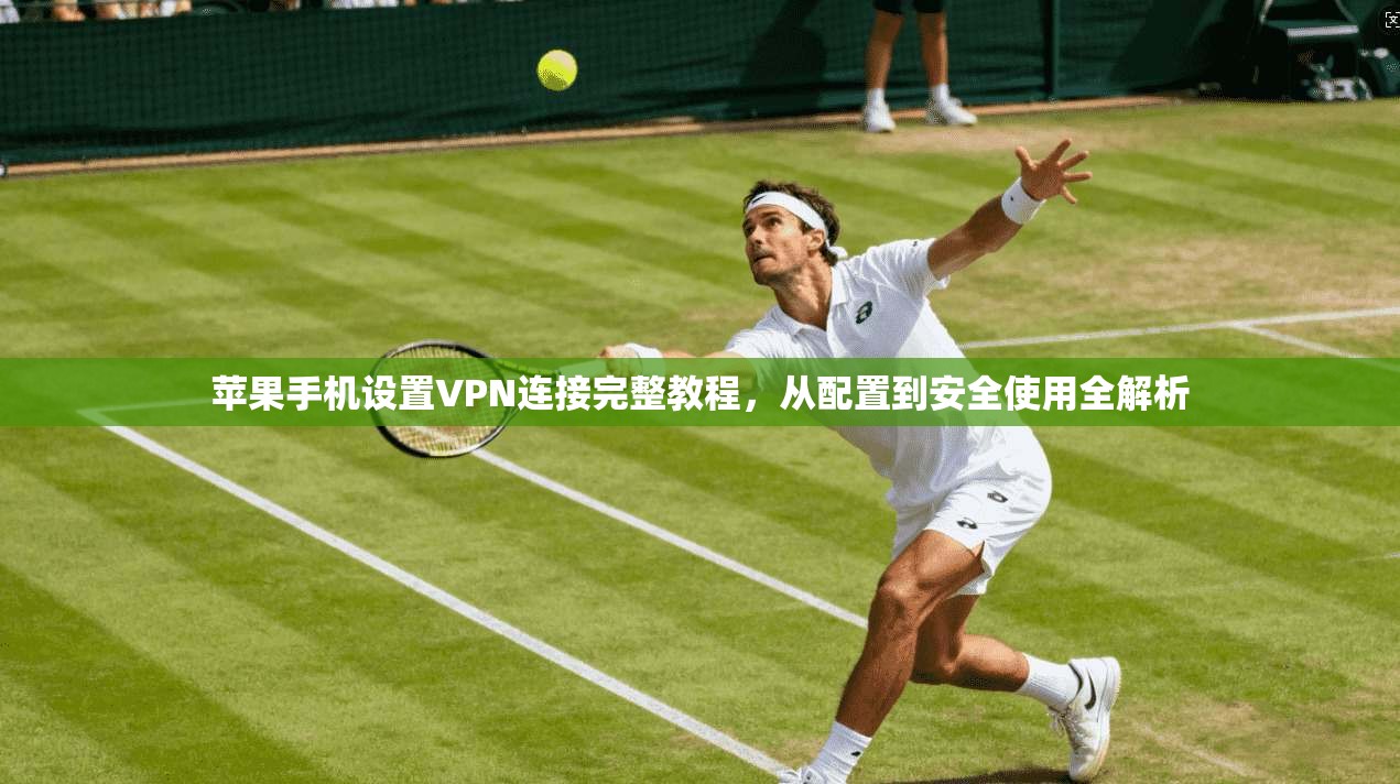 苹果手机设置VPN连接完整教程，从配置到安全使用全解析