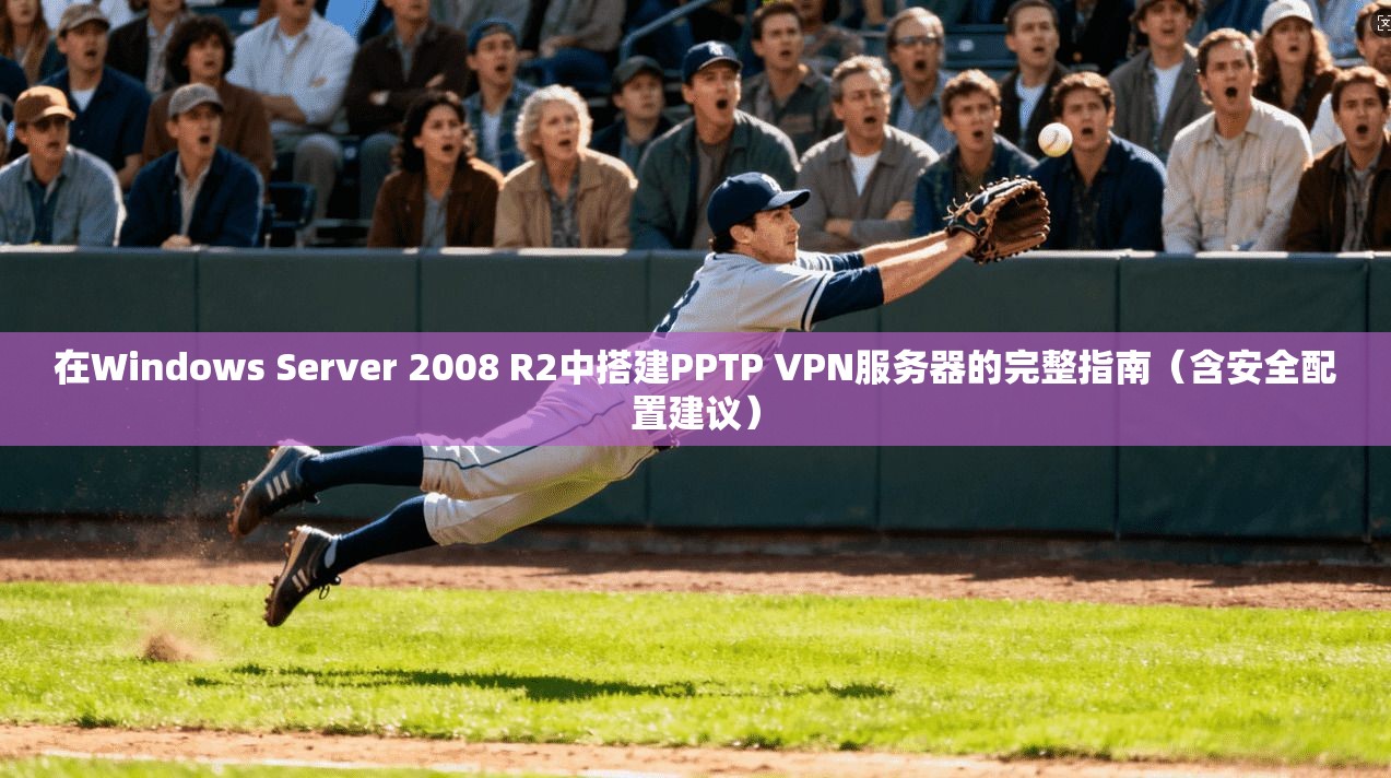 在Windows Server 2008 R2中搭建PPTP VPN服务器的完整指南（含安全配置建议）