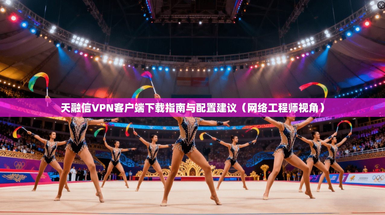 天融信VPN客户端下载指南与配置建议（网络工程师视角）