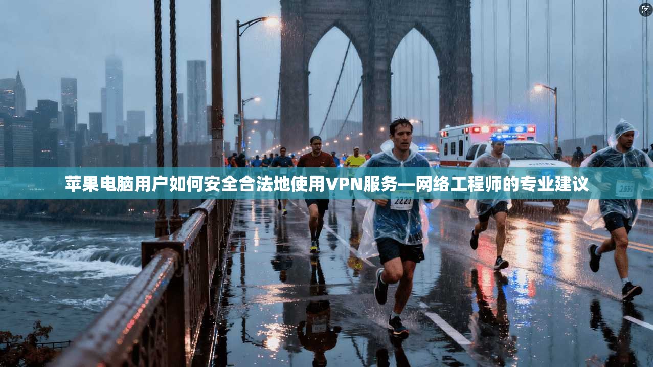 苹果电脑用户如何安全合法地使用VPN服务—网络工程师的专业建议