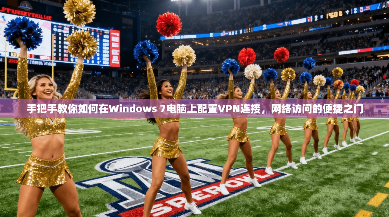 手把手教你如何在Windows 7电脑上配置VPN连接，网络访问的便捷之门