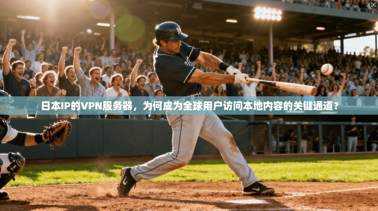 日本IP的VPN服务器,为何成为全球用户访问本地内容的关键通道?