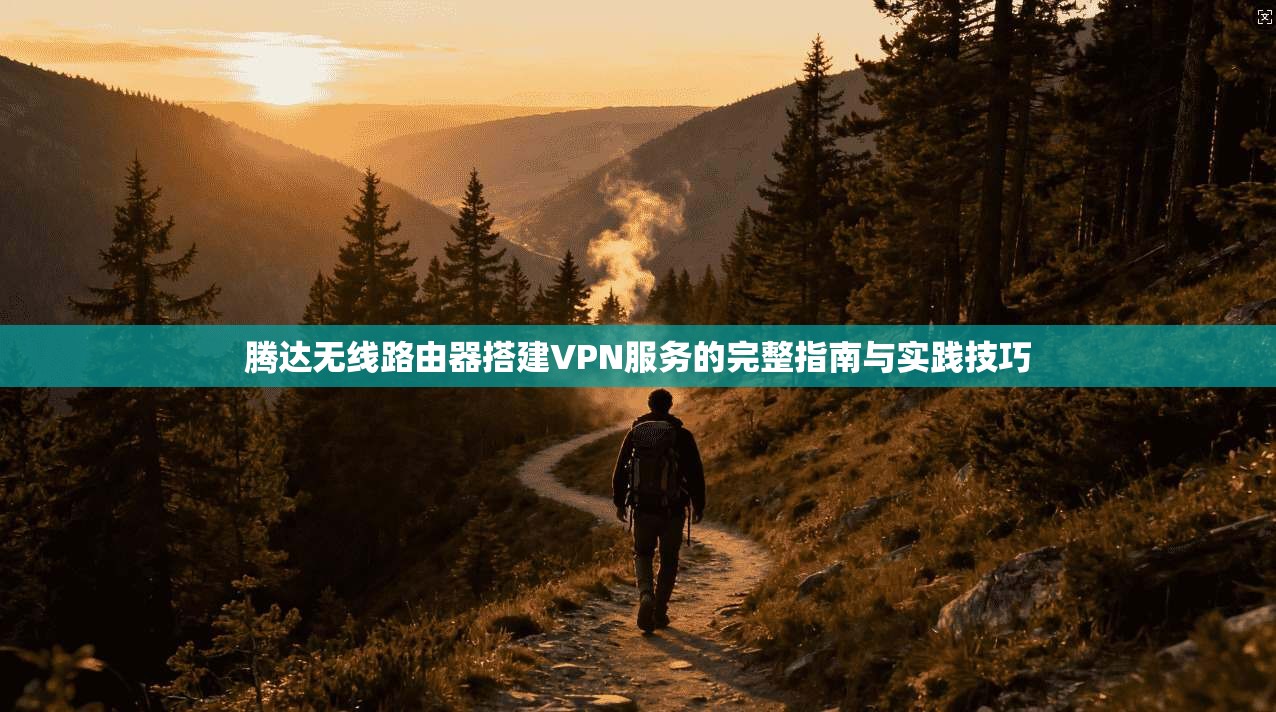 腾达无线路由器搭建VPN服务的完整指南与实践技巧