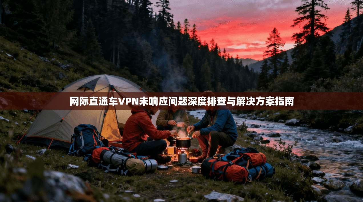 网际直通车VPN未响应问题深度排查与解决方案指南