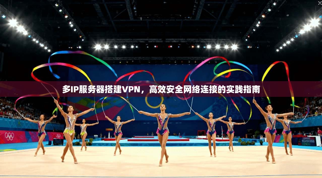 多IP服务器搭建VPN，高效安全网络连接的实践指南
