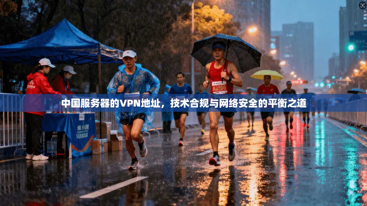 中国服务器的VPN地址，技术合规与网络安全的平衡之道