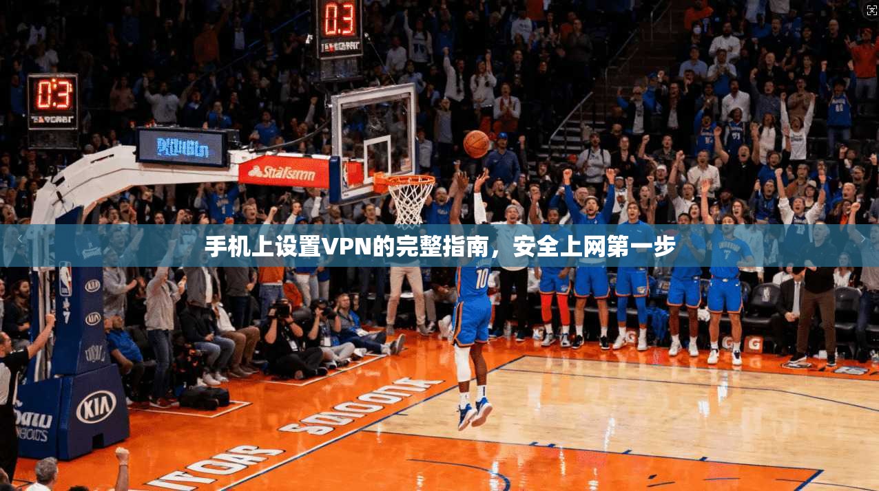 手机上设置VPN的完整指南,安全上网第一步