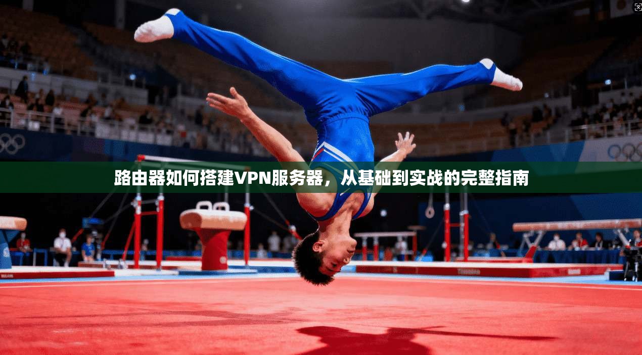 路由器如何搭建VPN服务器，从基础到实战的完整指南
