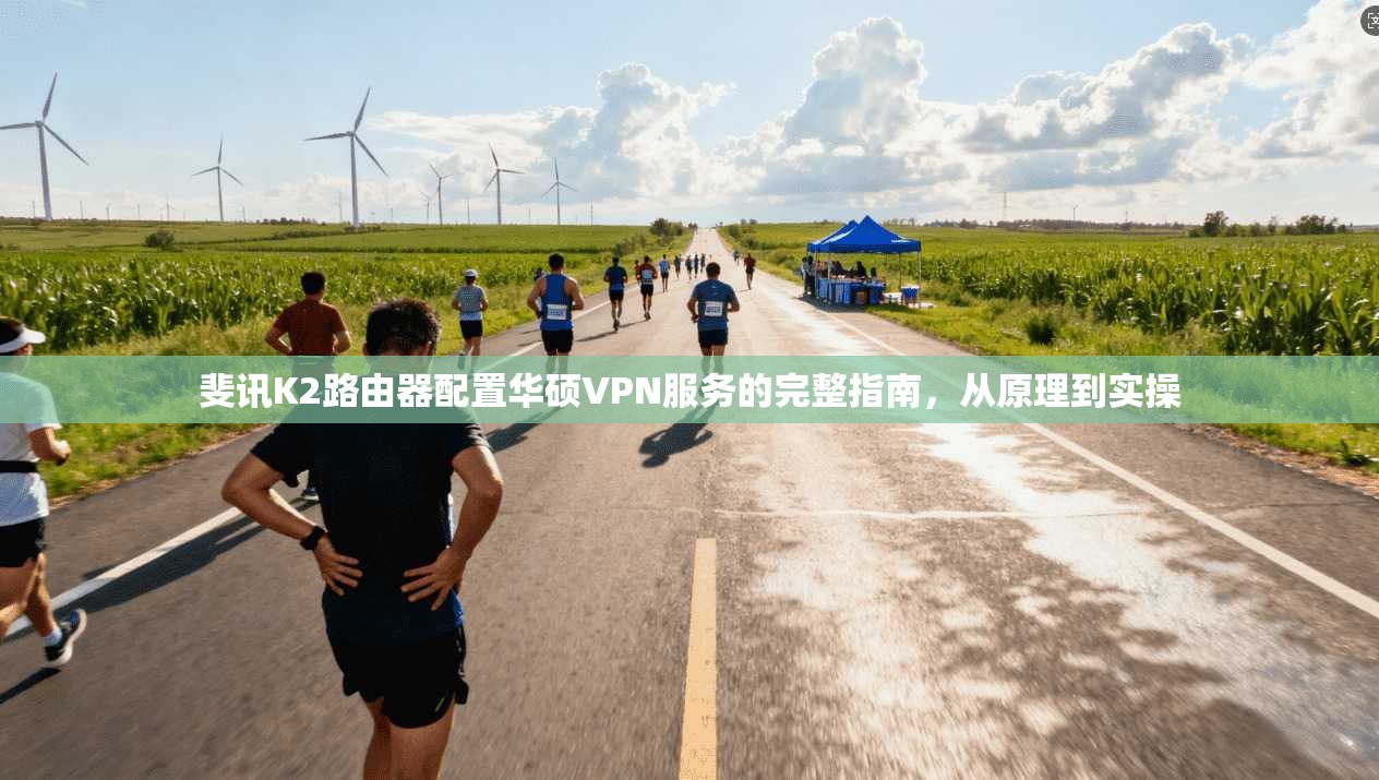 斐讯K2路由器配置华硕VPN服务的完整指南,从原理到实操