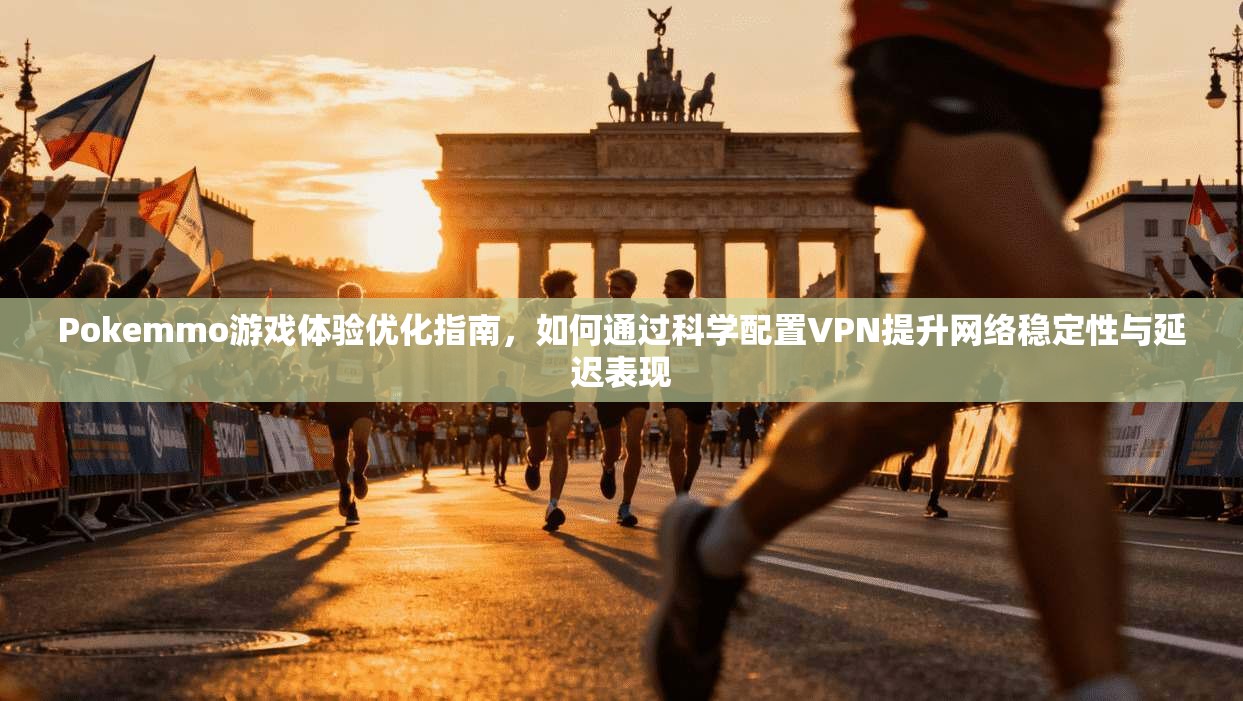 Pokemmo游戏体验优化指南，如何通过科学配置VPN提升网络稳定性与延迟表现