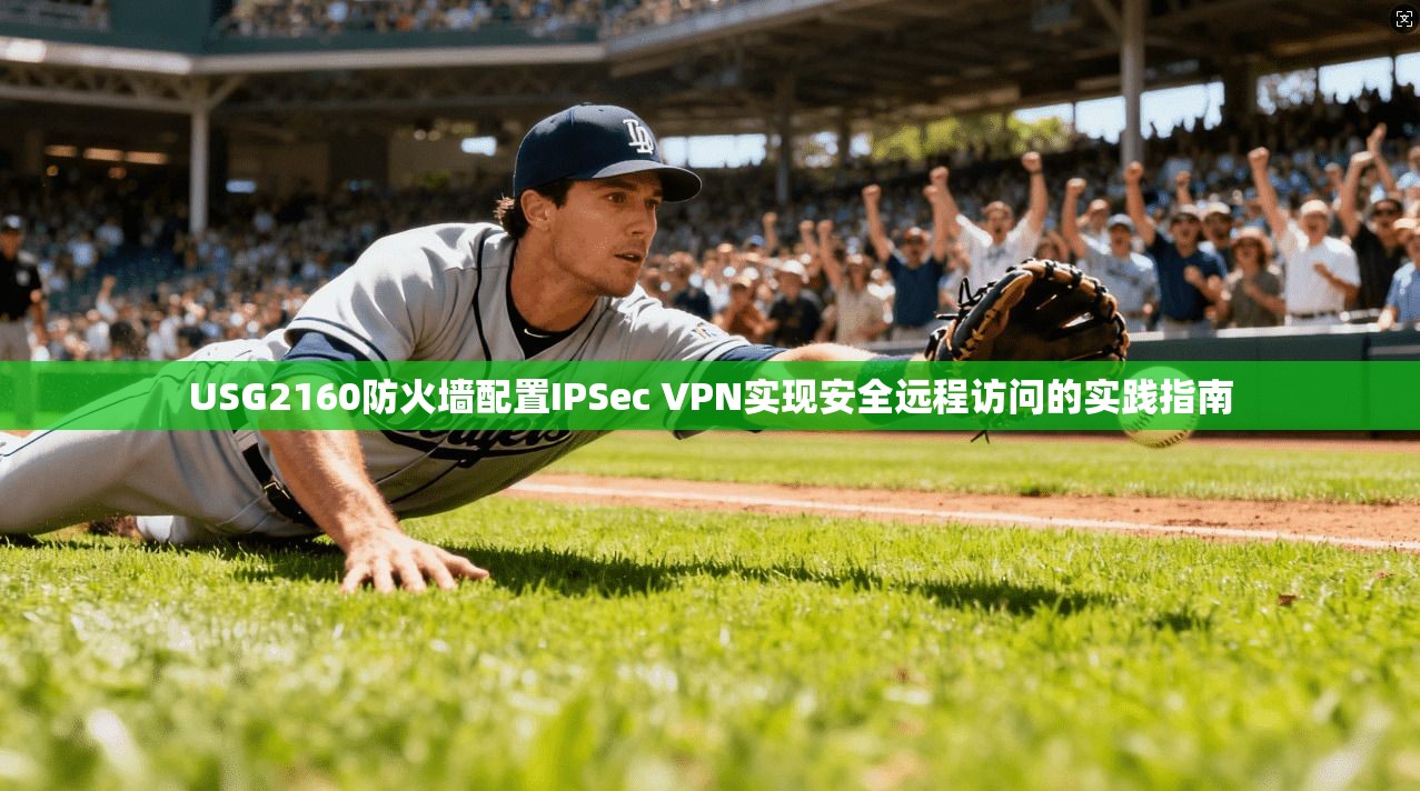 USG2160防火墙配置IPSec VPN实现安全远程访问的实践指南