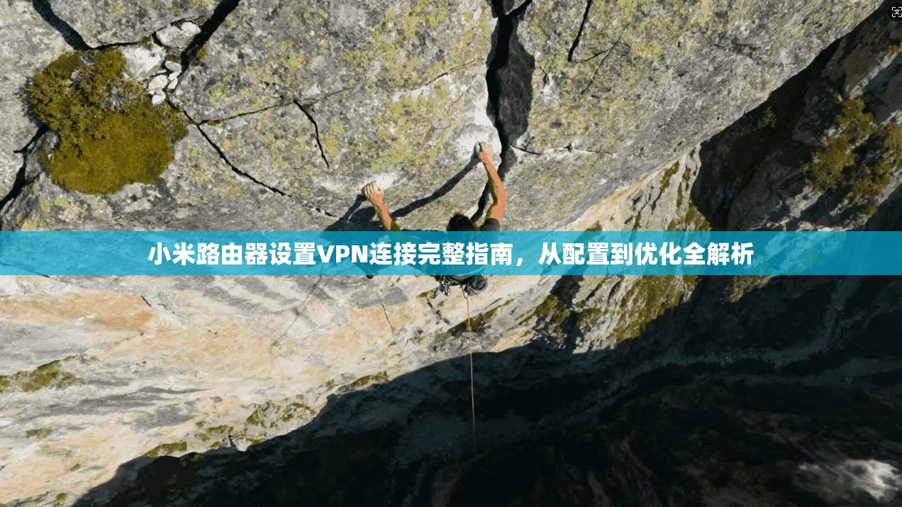 小米路由器设置VPN连接完整指南，从配置到优化全解析