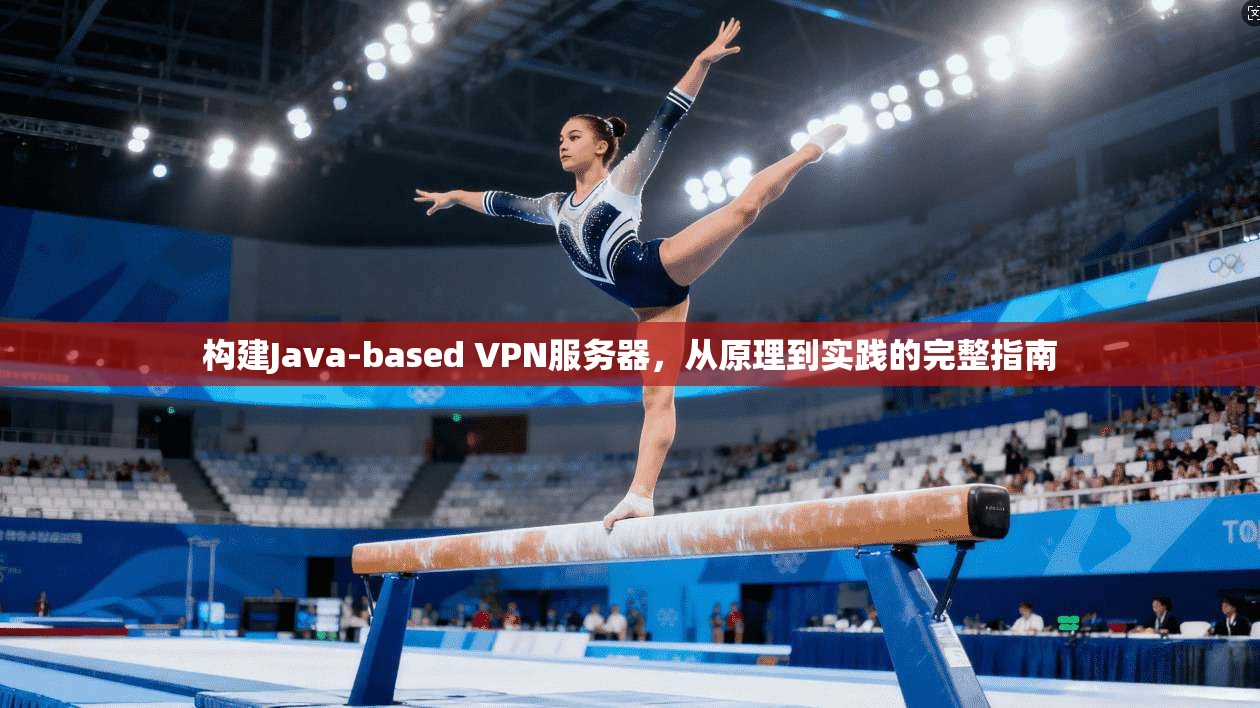 构建Java-based VPN服务器，从原理到实践的完整指南