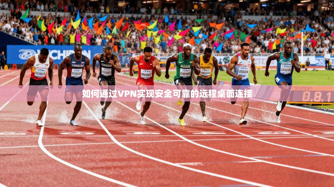 如何通过VPN实现安全可靠的远程桌面连接
