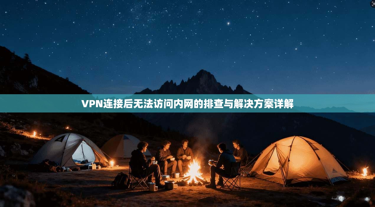 VPN连接后无法访问内网的排查与解决方案详解