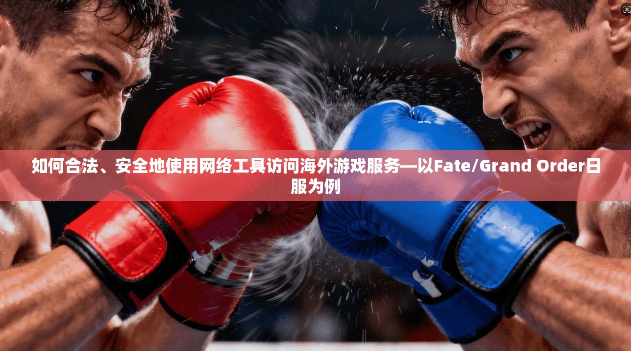 如何合法、安全地使用网络工具访问海外游戏服务—以Fate/Grand Order日服为例