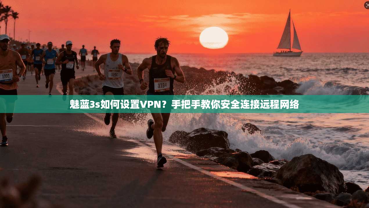 魅蓝3s如何设置VPN?手把手教你安全连接远程网络