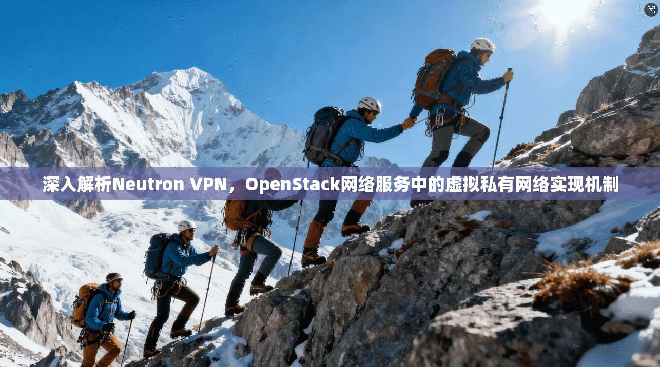 深入解析Neutron VPN,OpenStack网络服务中的虚拟私有网络实现机制