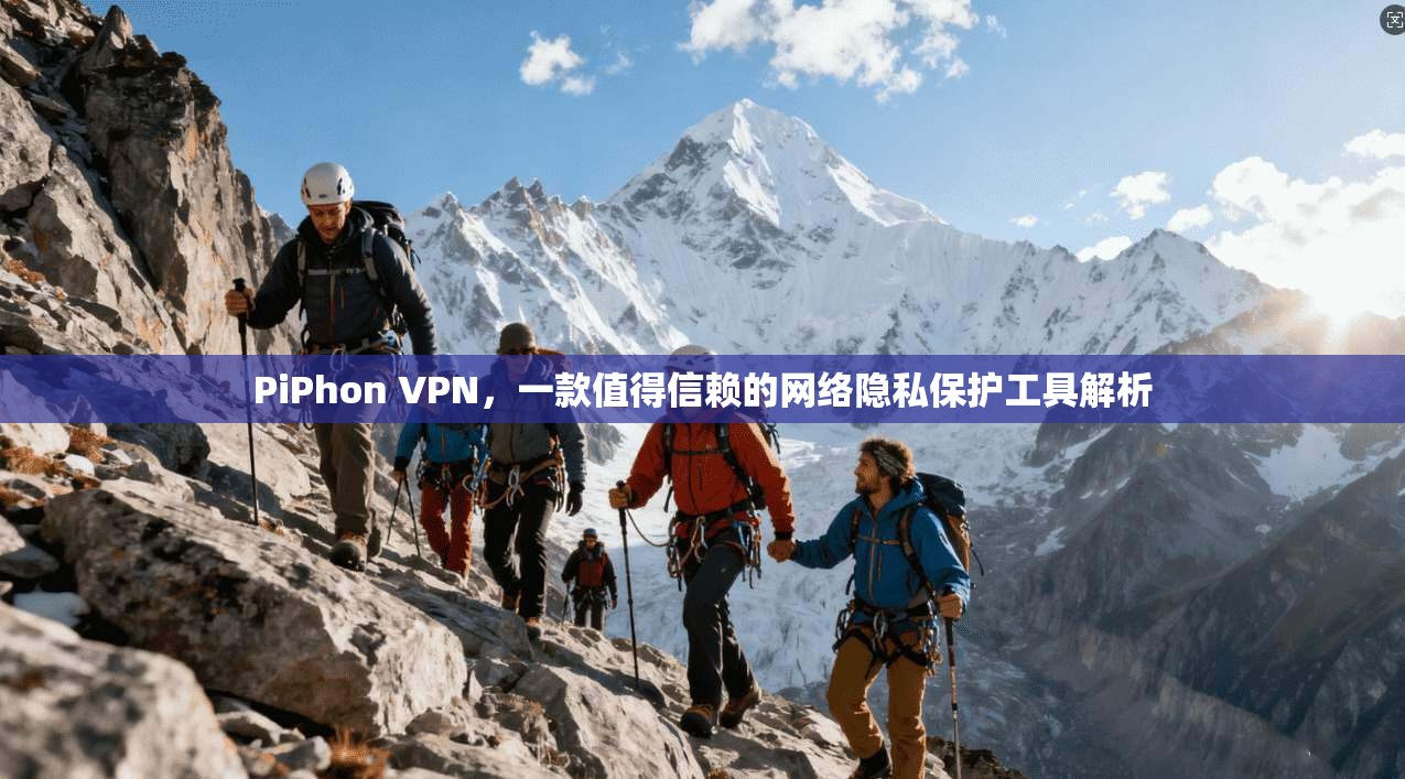 PiPhon VPN，一款值得信赖的网络隐私保护工具解析