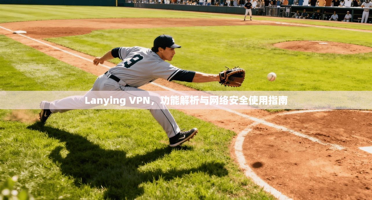 Lanying VPN，功能解析与网络安全使用指南