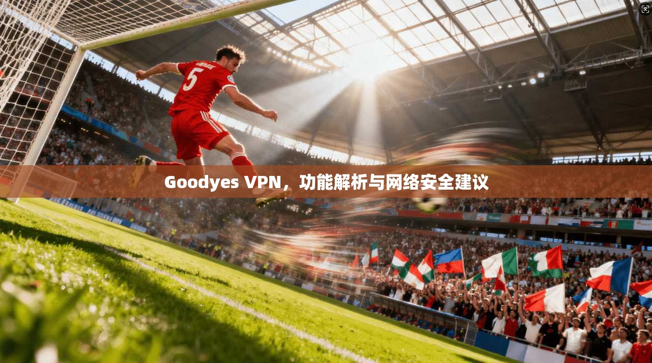 Goodyes VPN，功能解析与网络安全建议