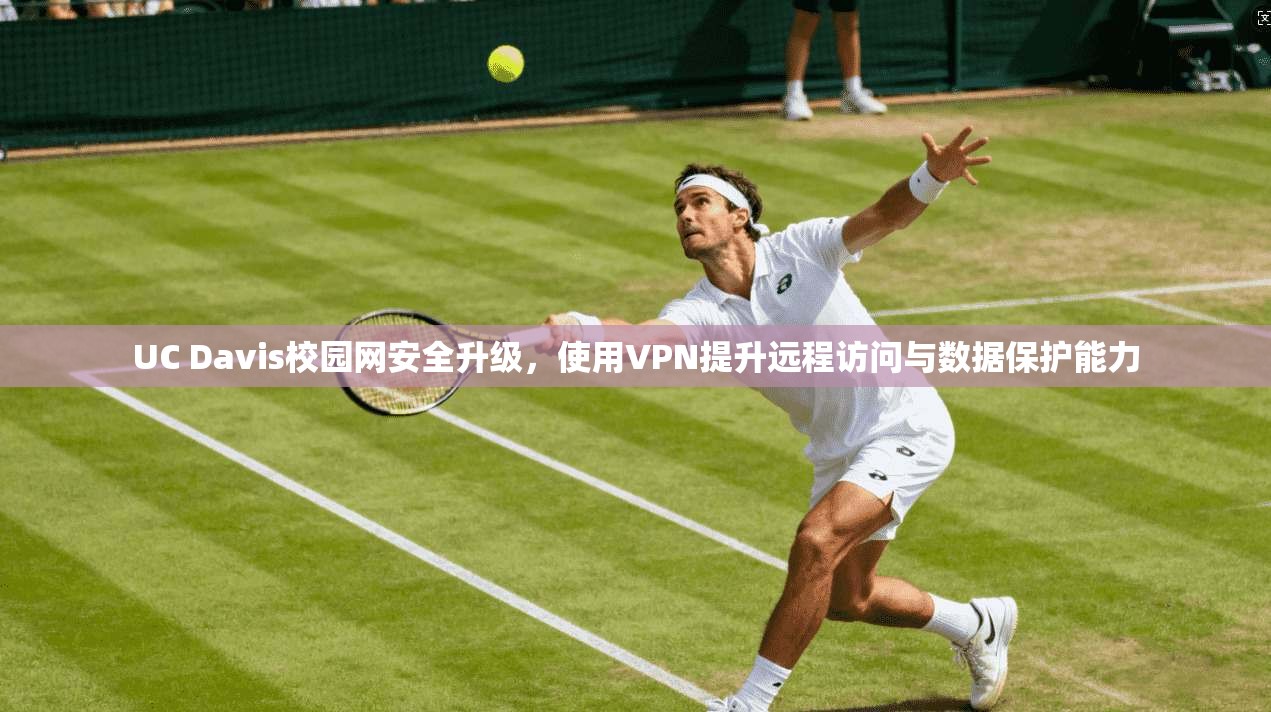 UC Davis校园网安全升级，使用VPN提升远程访问与数据保护能力
