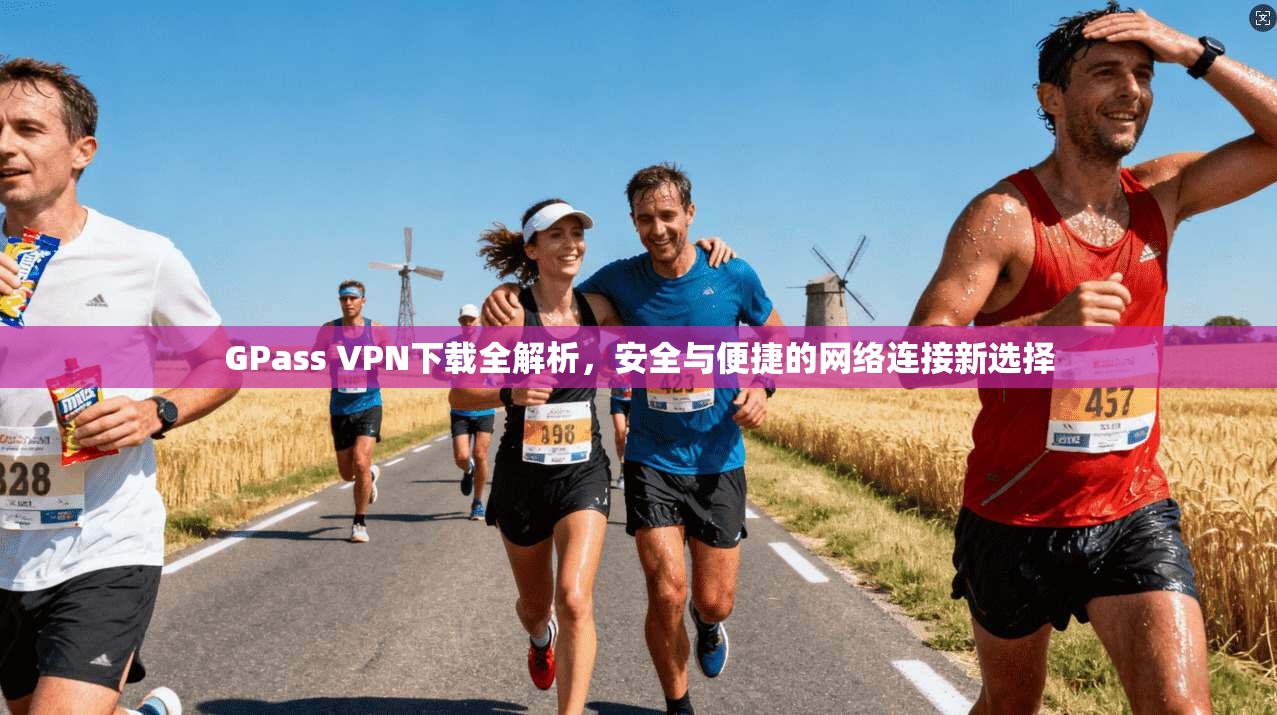 GPass VPN下载全解析，安全与便捷的网络连接新选择