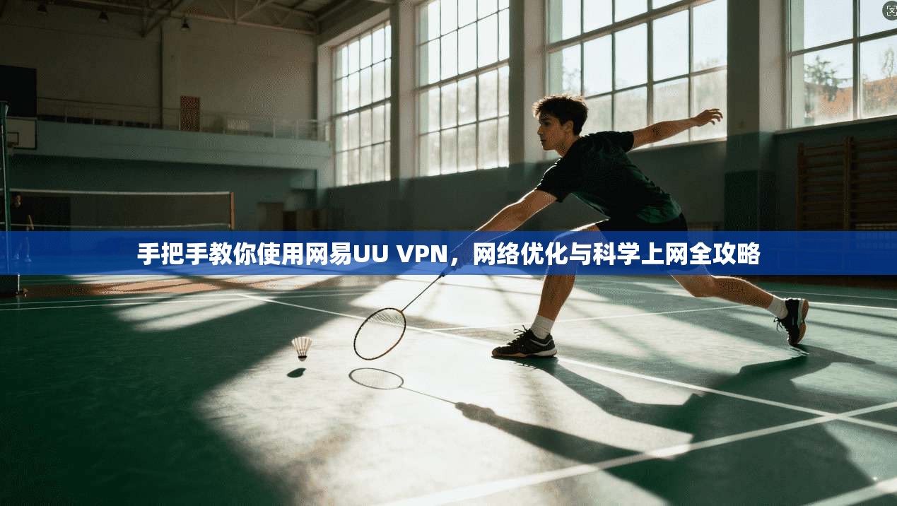 手把手教你使用网易UU VPN,网络优化与科学上网全攻略