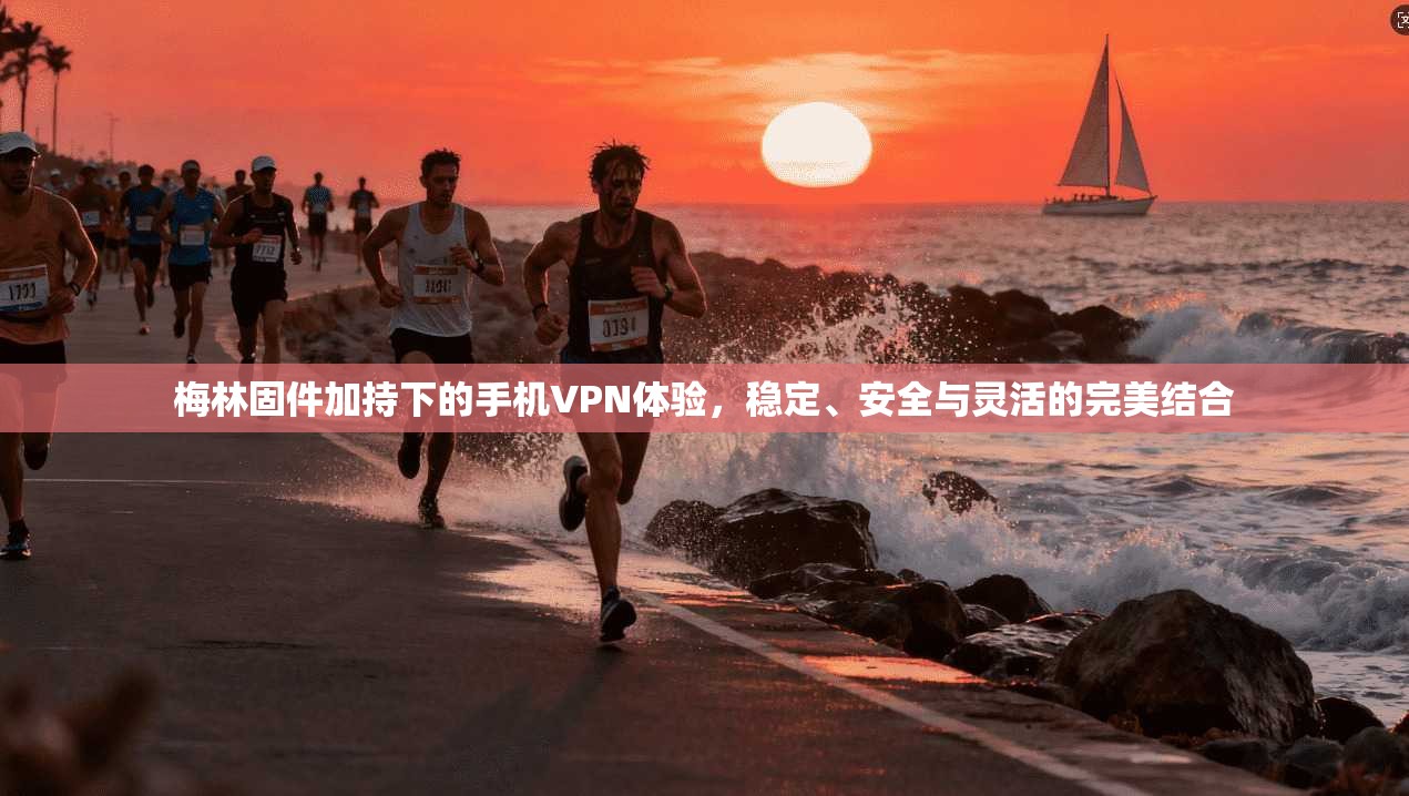 梅林固件加持下的手机VPN体验，稳定、安全与灵活的完美结合