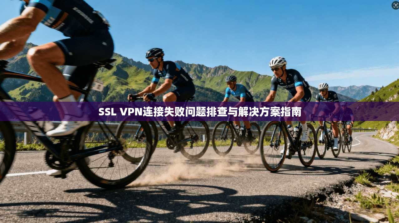 SSL VPN连接失败问题排查与解决方案指南